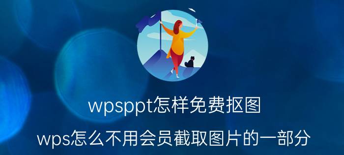 wpsppt怎样免费抠图 wps怎么不用会员截取图片的一部分？